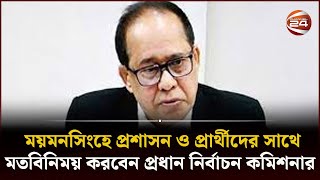 ময়মনসিংহে প্রশাসন ও প্রার্থীদের সাথে মতবিনিময় করবেন প্রধান নির্বাচন কমিশনার | CEC | Mymensing