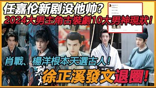 2024大男主角古裝劇10大男神現狀！ 任嘉倫新劇沒《週生如故》帥?肖戰、楊洋根本天選古人！ 徐正溪發文退圈!#肖战#任嘉伦#王鹤棣#罗云熙#侯明昊#徐正溪退圈#杨洋#刘宇宁#张若昀#陈晓