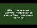 HTML : Javascript Uncaught Reference error Function is not defined