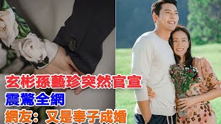 恭喜！玄彬孫藝珍官宣結婚，消息曝出之後，引發了全網的熱議！#玄彬#孫藝珍