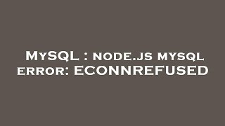 MySQL : node.js mysql error: ECONNREFUSED