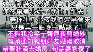 婚房剛裝好公婆就賣了鄉下房連夜帶著小姑子就住了進去：「等你生了小孩我們遲早會來  只是早一點晚一點罷了」不料我冷笑一聲連夜剪婚紗 #心書時光 #為人處事 #生活經驗 #情感故事 #唯美频道 #爽文