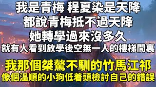 我是青梅，程夏染是天降。   都說青梅抵不過天降，她轉學過來沒多久，就有人看到放學後空無一人的樓梯間裏。 我那個桀驁不馴的竹馬江祁像個溫順的小狗低着頭檢討自己的錯誤。