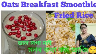 Oats Breakfast Smoothie 😋Fried rice 😋অলপ মনৰ কথা কম আজি😌