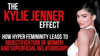 THE KYLIE JENNER EFFECT | How hyper femininity leads to objectification & superficial Relationships