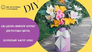 Шляпная коробка своими руками для ростовых цветов DIY/МК