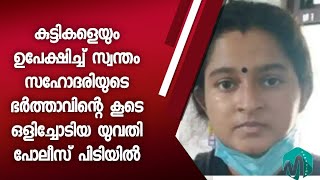 സ്വന്തം സഹോദരിയുടെ ഭർത്താവുമായി പ്രണയത്തിലായി യുവതി - ഒടുവിൽ കുഞ്ഞുങ്ങളെ വിട്ടു ഓടിയ യുവതി പിടിയിൽ