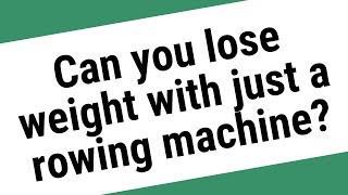 Can you lose weight with just a rowing machine?
