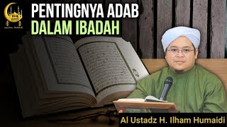 Pentingnya Adab Dalam Ibadah - Al Ustadz H. Ilham Humaidi