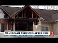 Naked man arrested after fire