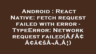 Android : React Native: fetch request failed with error - TypeError: Network request failed(ÃƒÂ¢Ã¢â€