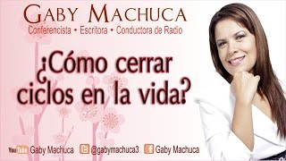 Cómo Cerrar Ciclos En La Vida? Con Gaby Machuca