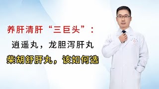 养肝清肝“三巨头”：逍遥丸，龙胆泻肝丸，柴胡舒肝丸，该如何选