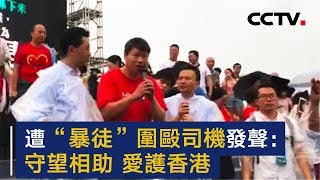 香港遭“暴徒”围殴司机发声：守望相助 爱护香港 | CCTV