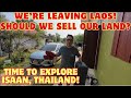 We're Leaving Laos! Should We Sell Our Land? Time to explore Isaan, Thailand