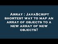 Array : JavaScript shortest way to map an array of objects to a new array of new objects?
