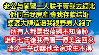 老公与闺蜜联手卖我去缅甸，霸占我房产存款结婚后，婆婆造谣我跟野男人跑了，众人骂我荡妇不知廉耻，谁料七年后我带一亿美金归来，随后一举让他们全家求生不得#為人處事#生活經驗#情感故事#唯美频道