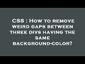 CSS : How to remove weird gaps between three divs having the same background-color?
