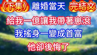 （下集）離婚當天，給我一億讓我帶著崽滾，我搖身一變成首富，他卻後悔了。完結文