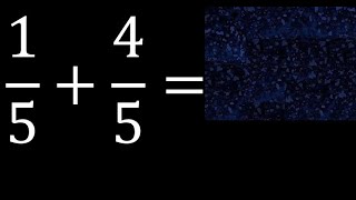 1/5 plus 4/5 , sum of homogeneous fractions, equal denominator 1/5+4/5