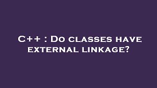 C++ : Do classes have external linkage?