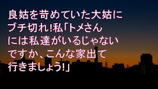 【スカッとする話】 良姑を苛めていた大姑にブチ切れ!私「トメさんには私達がいるじゃないですか、こんな家出て行きましょう!」