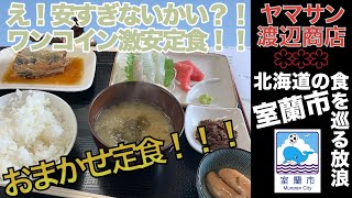 【北海道の食を巡る放浪】北海道室蘭市「ヤマサン渡辺商店」でおまかせ定食を食す！ふぁぁ！？何とワンコインで刺身、煮付け、小鉢っ、安過ぎでないか！！！！