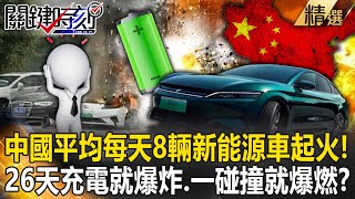 【精選】中國平均每天8輛新能源車起火！ 有人才買26天充電就爆炸、一碰撞就爆燃！？ 【關鍵時刻】