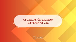 Cadefi | Fiscalización Excesiva (Defensa fiscal)