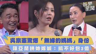 金鐘58／吳宗憲驚爆「無緣的媽媽」身份！陳亞蘭拱她嫁喊：搞不好包3億｜三立娛樂星聞