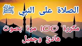 الصلاة على النبي ﷺ مكررة 100 مرة ( بصوت هادئ وجميل)