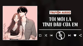 TRUYỆN AUDIO - TÔI MỚI LÀ TÌNH ĐẦU CỦA EM | TDCX