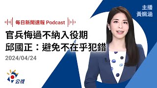 【新聞速報 Podcast】官兵悔過不納入役期今審查 邱國正：避免不在乎犯錯｜20240424公視新聞網