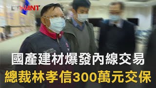 CTWANT 周刊王 即時新聞 / 國產建材爆發內線交易　總裁林孝信300萬元交保