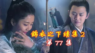 【Eng Sub】錦衣之下續集  2  第 77 集    陸繹決定要為了保護自己的妻兒而努力的去上位（  主演任嘉倫  譚松韻）