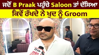 ਜਦੋਂ B Praak ਪਹੁੰਚੇ Saloon ਤਾਂ ਦੱਸਿਆ ਕਿਵੇਂ ਰੱਖਦੇ ਨੇ ਖੁਦ ਨੂੰ Groom