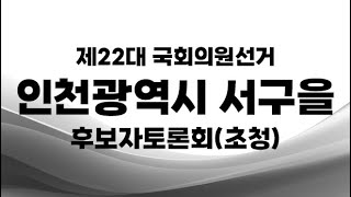 제22대 국선_인천광역시 서구을 후보자토론회(초청)