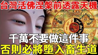 台灣活佛涅槃前透露天機，這件事最損陰德，哪怕你只做過一件，也會招惹災禍，來世墮入畜生道，佛菩薩在世也救不了你！