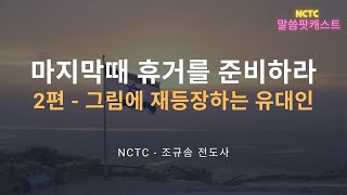 마지막때 휴거를 준비하라 2편: 그림에 재등장하는 유대인 | NCTC 말씀 팟캐스트 - 마지막때 휴거를 준비하라 시리즈