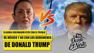 #ClaudiaSheinbaum está con el pueblo de México y no con los berrinches de #DonaldTrump #DesdeElNorte