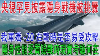 央視罕見披露隱身戰機被挑釁\\我軍殲-20在戰時是否易受攻擊\\隱身性能受質疑戰時現實考驗何在