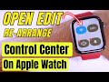How to Open Control Center on Apple Watch: Customize, Add & Remove & Reorder Icons