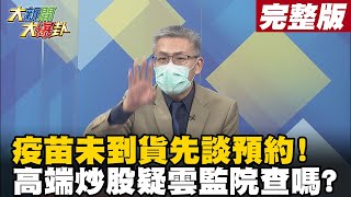 【大新聞大爆卦上】疫苗未到貨先談預約! 高端炒股疑雲監院查嗎?@大新聞大爆卦HotNewsTalk20210602