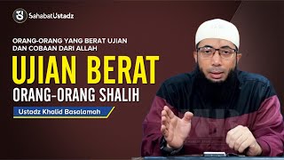 Ujian Berat Orang-Orang Shalih - Ust Khalid Basalamah