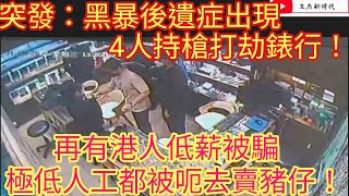 突發：黑暴後遺症出現 4人持木倉打劫錶行！再有港人低薪被騙 極低人工都被呃去賣豬仔！/文杰新時代/2022年8月31直播