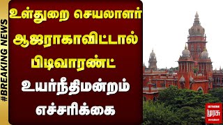 உள்துறை செயலாளர் ஆஜராகாவிட்டால் பிடிவாரண்ட்  உயர்நீதிமன்றம் எச்சரிக்கை