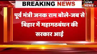 पूर्व मंत्री जनक राम बोले-जब से बिहार में महागठबंधन की सरकार आई, तब से अनुसूचित  जाति की हो रही ..