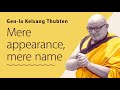 Mere Appearance, Mere Name ~ Gen-la Thubten