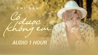 CHI DÂN | CÓ ĐƯỢC KHÔNG EM | AUDIO 1 HOUR | CHI DÂN OFFICIAL