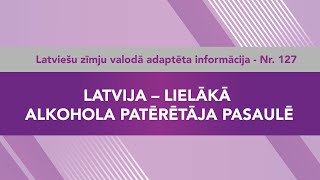 Videoziņas Nr. 127 “Latvija – lielākā alkohola patērētāja pasaulē”